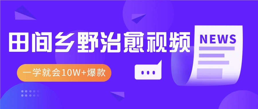 一学就会，1分钟教会你，10W+爆款田间乡野治愈视频（附提示词技巧）-万利网