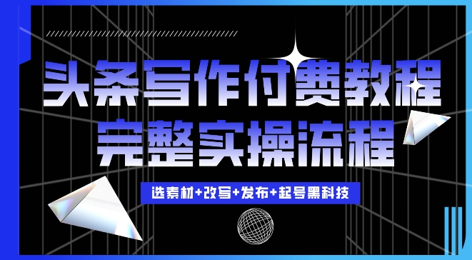 今日头条写作付费私密教程，轻松日入3位数，完整实操流程-万利网