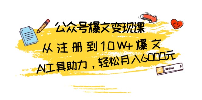 公众号爆文变现课：从注册到10W+爆文，AI工具助力，轻松月入6000元-万利网