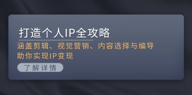 打造个人IP全攻略：涵盖剪辑、视觉营销、内容选择与编导，助你实现IP变现-万利网