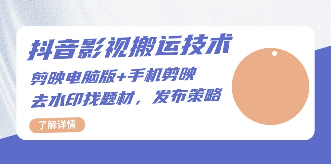 抖音影视搬运技术：剪映电脑版+手机剪映，去水印找题材，发布策略-万利网