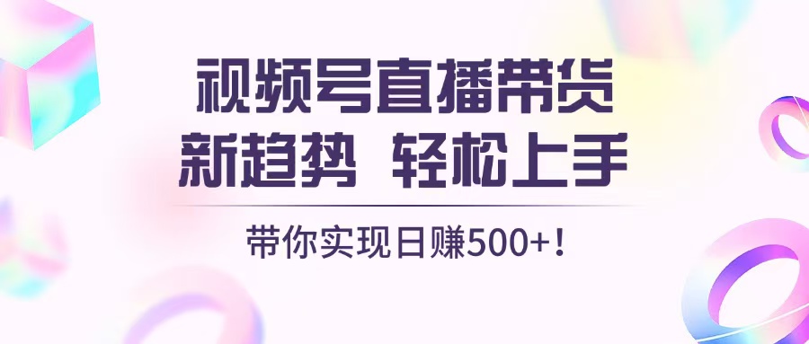 视频号直播带货新趋势，轻松上手，带你实现日赚500+-万利网