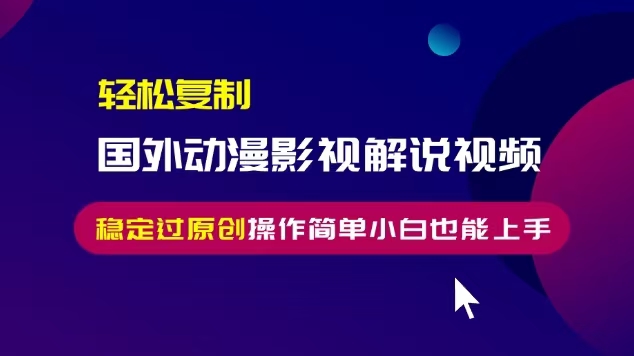 轻松复制国外动漫影视解说视频，无脑搬运稳定过原创，操作简单小白也能…-万利网