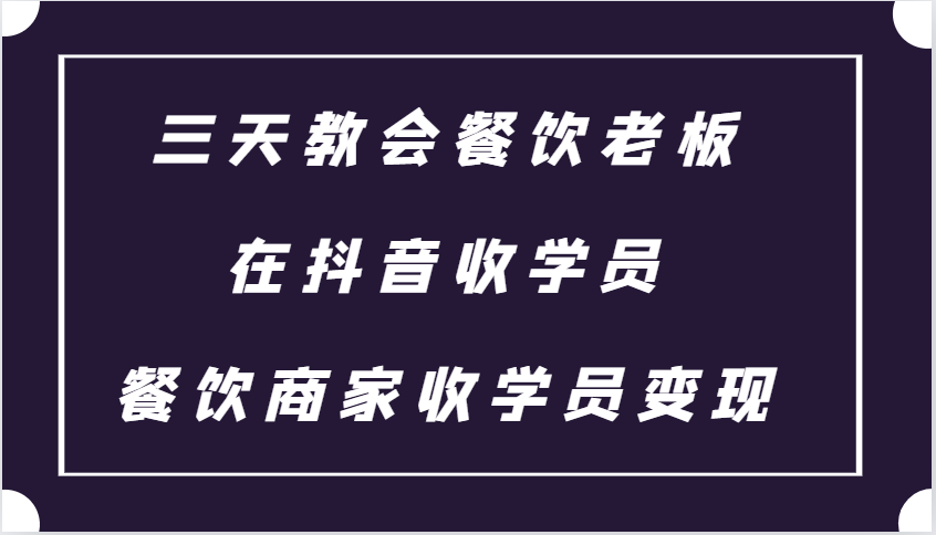 三天教会餐饮老板在抖音收学员 ，餐饮商家收学员变现课程-万利网