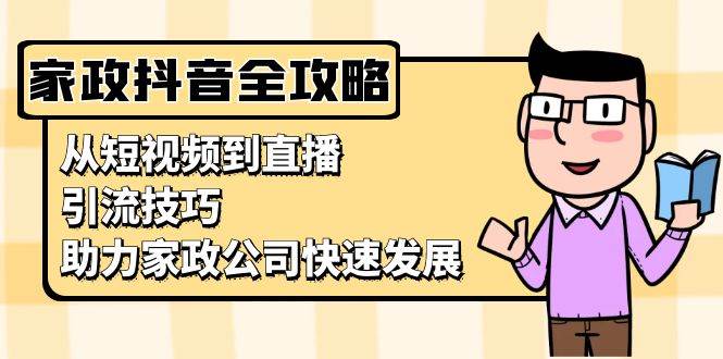 家政抖音运营指南：从短视频到直播，引流技巧，助力家政公司快速发展-万利网