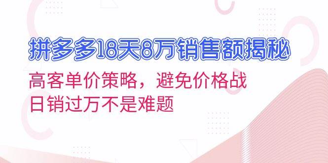 拼多多18天8万销售额揭秘：高客单价策略，避免价格战，日销过万不是难题-万利网