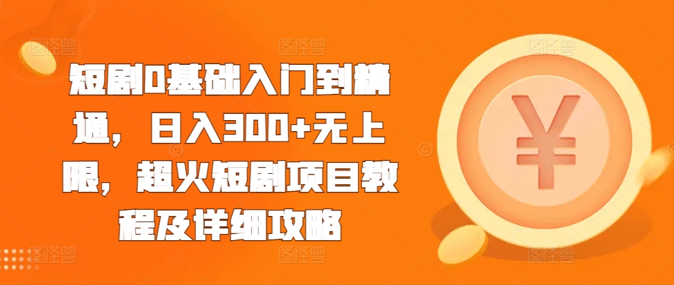 短剧0基础入门到精通，日入300+无上限，超火短剧项目教程及详细攻略-万利网