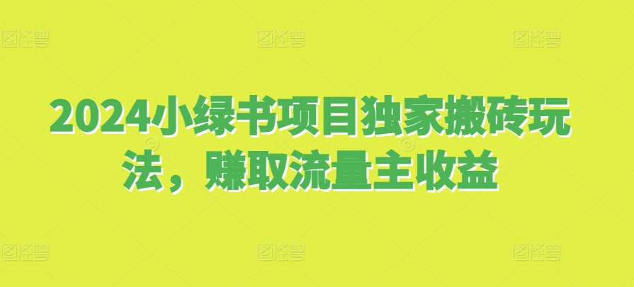 2024小绿书项目独家搬砖玩法，赚取流量主收益-万利网