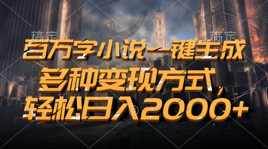 百万字小说一键生成，多种变现方式，轻松日入2000+-万利网