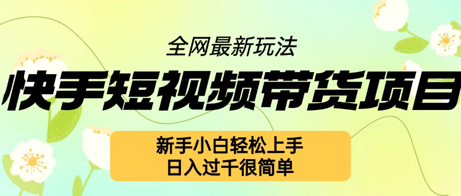 快手短视频带货项目最新玩法，新手小白轻松上手，日入几张很简单-万利网