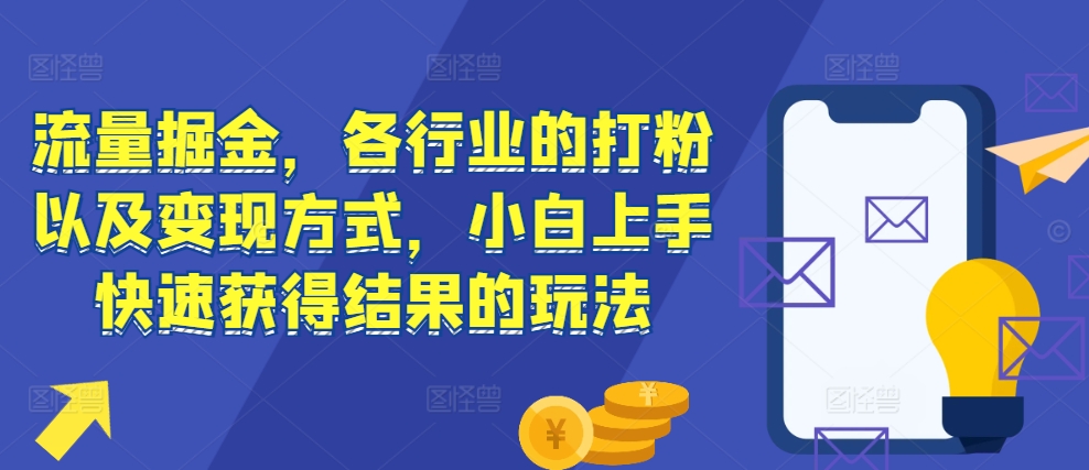 流量掘金，各行业的打粉以及变现方式，小白上手快速获得结果的玩法-万利网