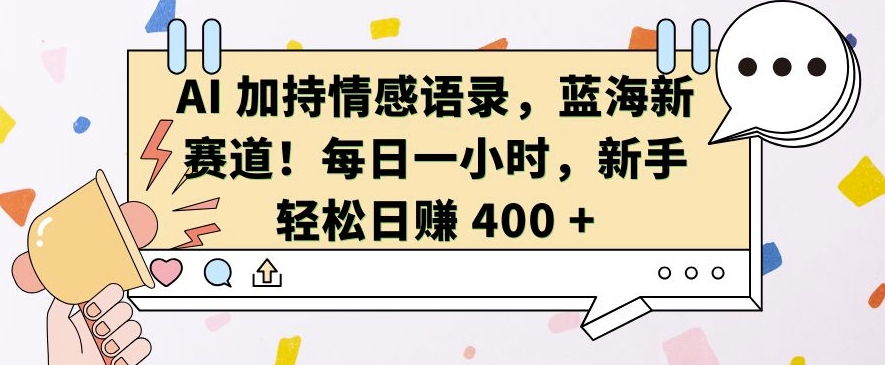 AI 加持情感语录，蓝海新赛道，每日一小时，新手轻松日入 400-万利网