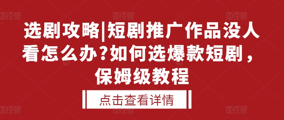 选剧攻略|短剧推广作品没人看怎么办?如何选爆款短剧，保姆级教程-万利网