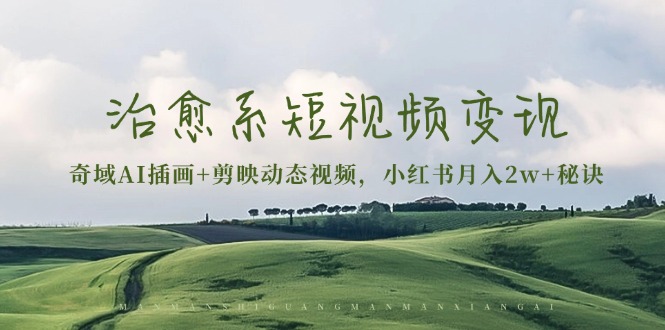 治愈系短视频变现：奇域AI插画+剪映动态视频，小红书月入2w+秘诀-万利网