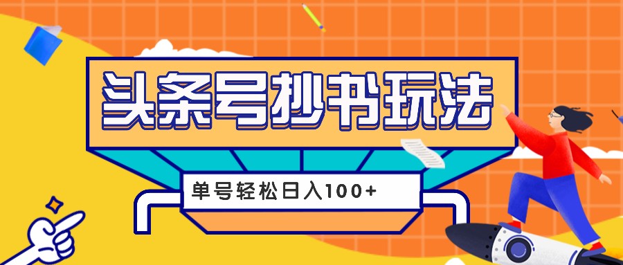 今日头条抄书玩法，用这个方法，单号轻松日入100+（附详细教程及工具）-万利网