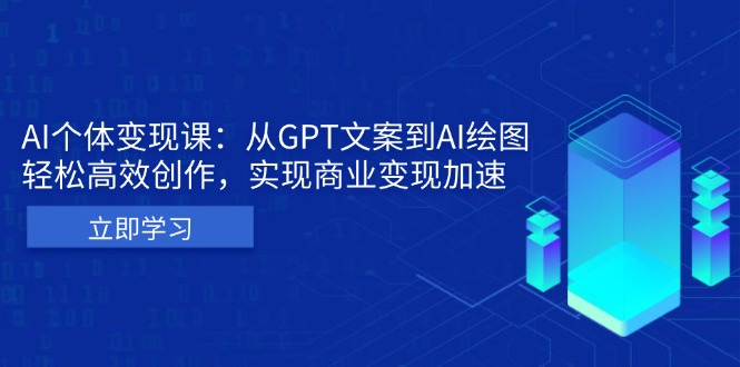 AI个体变现课：从GPT文案到AI绘图，轻松高效创作，实现商业变现加速-万利网