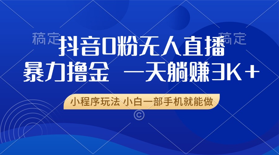 抖音0粉无人直播暴力掘金，一天躺赚3K+，小白一部手机就能做-万利网