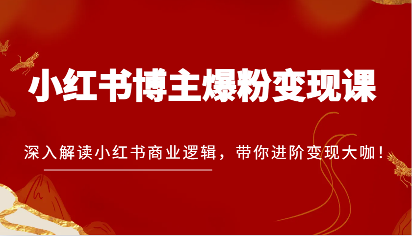 小红书博主爆粉变现课，深入解读小红书商业逻辑，带你进阶变现大咖！-万利网