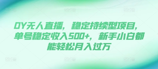 DY无人直播，稳定持续型项目，单号稳定收入500+，新手小白都能轻松月入过万-万利网