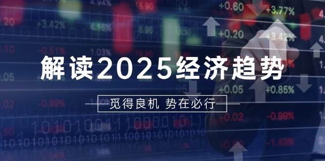 解读2025经济趋势、美股、A港股等资产前景判断，助您抢先布局未来投资-万利网