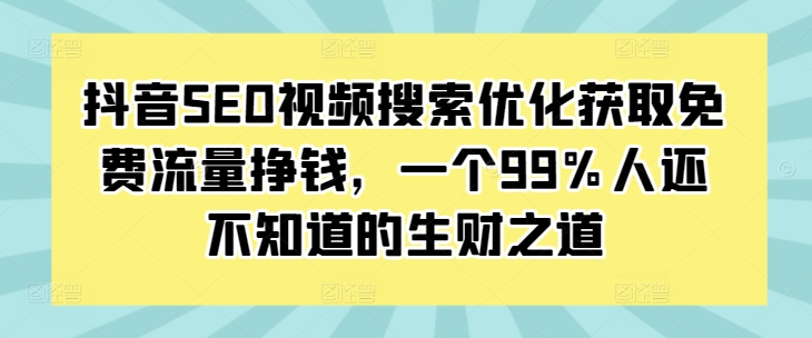 抖音SEO视频搜索优化获取免费流量挣钱，一个99%人还不知道的生财之道-万利网