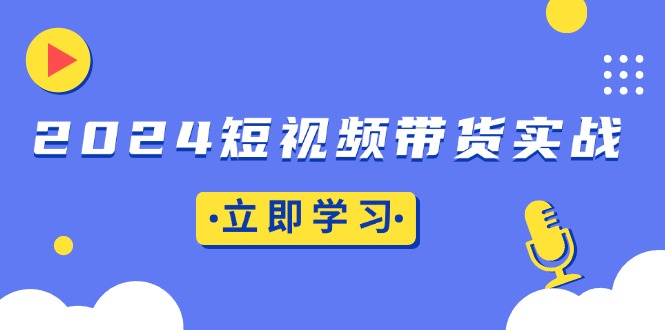 2024短视频带货实战：底层逻辑+实操技巧，橱窗引流、直播带货-万利网