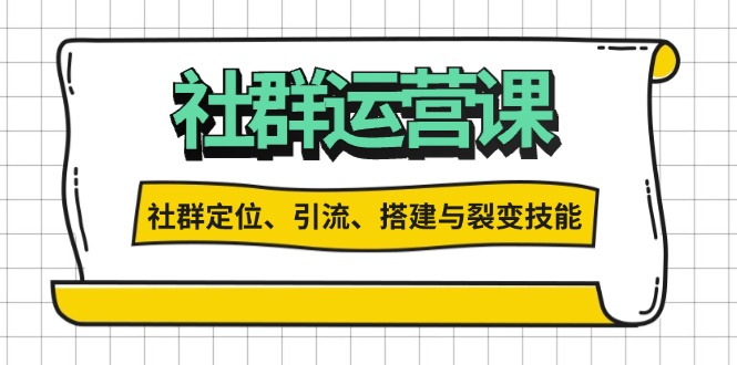 社群运营打卡计划：解锁社群定位、引流、搭建与裂变技能-万利网