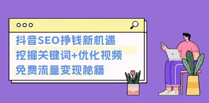 抖音SEO挣钱新机遇：挖掘关键词+优化视频，免费流量变现秘籍-万利网