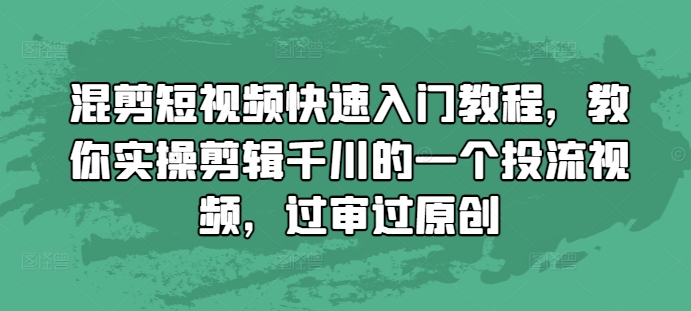 混剪短视频快速入门教程，教你实操剪辑千川的一个投流视频，过审过原创-万利网