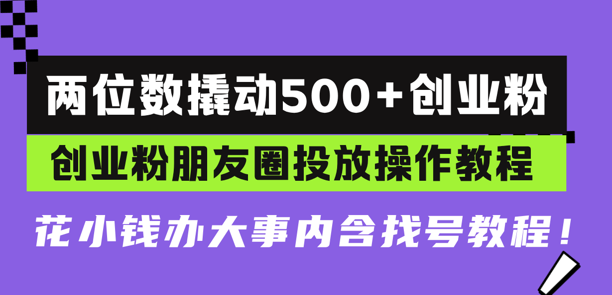 两位数撬动500+创业粉，创业粉朋友圈投放操作教程，花小钱办大事内含找…-万利网