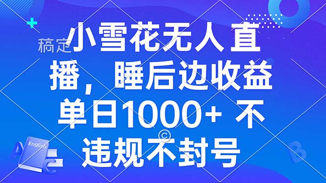 小雪花无人直播 睡后收益单日1000+ 零粉丝新号开播 不违规 看完就会-万利网