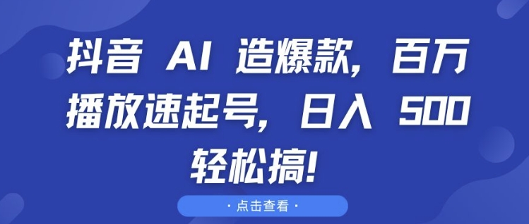 抖音 AI 造爆款，百万播放速起号，日入5张 轻松搞-万利网