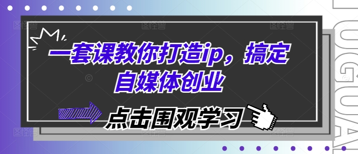 一套课教你打造ip，搞定自媒体创业-万利网