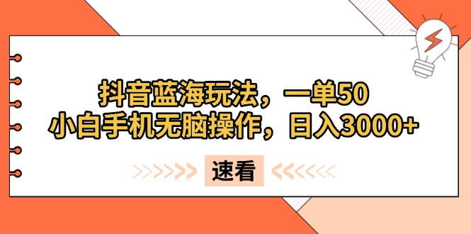 抖音蓝海玩法，一单50，小白手机无脑操作，日入3000+-万利网