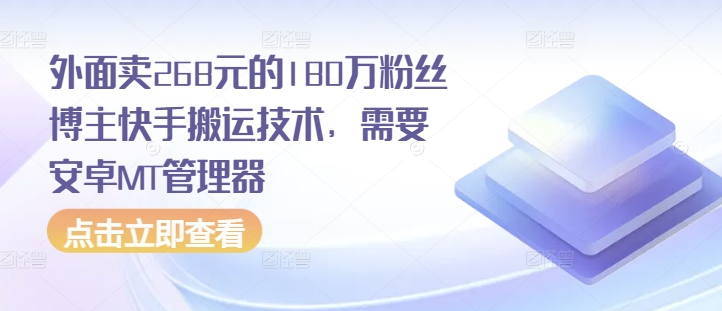 外面卖268元的180万粉丝博主快手搬运技术，需要安卓MT管理器-万利网