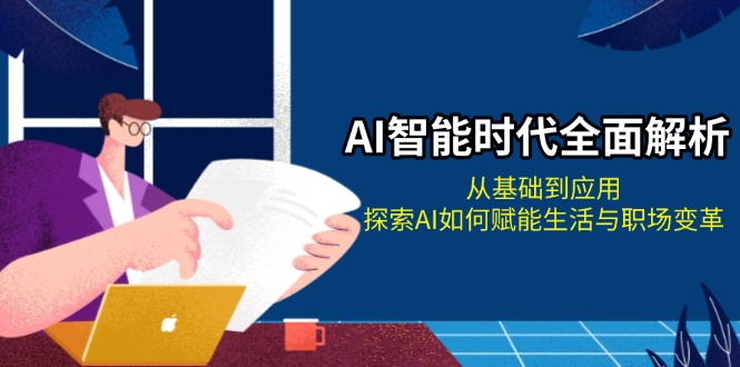 AI智能时代全面解析：从基础到应用，探索AI如何赋能生活与职场变革-万利网