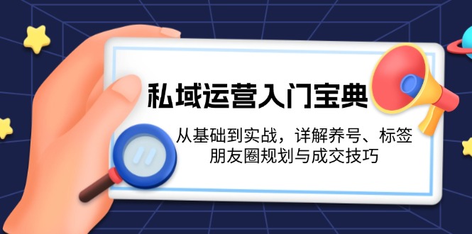 私域运营入门宝典：从基础到实战，详解养号、标签、朋友圈规划与成交技巧-万利网