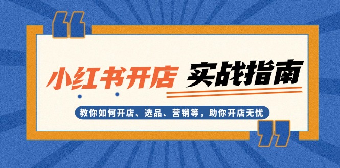 小红书开店实战指南：教你如何开店、选品、营销等，助你开店无忧-万利网