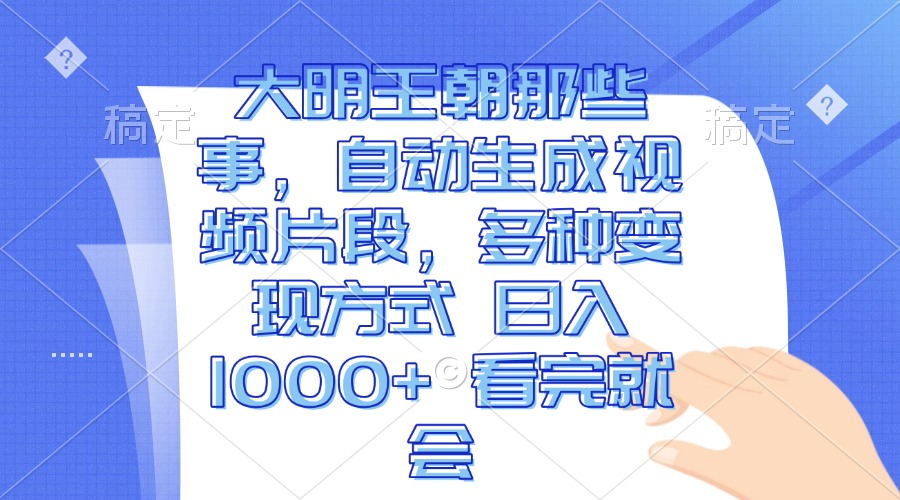 大明王朝那些事，自动生成视频片段，多种变现方式 日入1000+ 看完就会-万利网