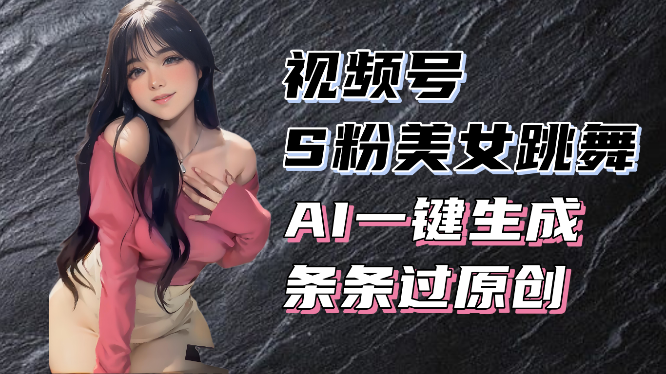 揭秘视频号S粉美女跳舞赛道，一键生成原创视频，收益翻倍！-万利网