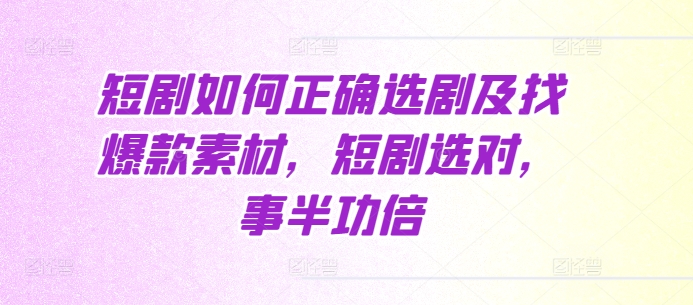 短剧如何正确选剧及找爆款素材，短剧选对，事半功倍-万利网