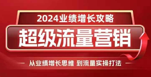 2024超级流量营销，2024业绩增长攻略，从业绩增长思维到流量实操打法-万利网