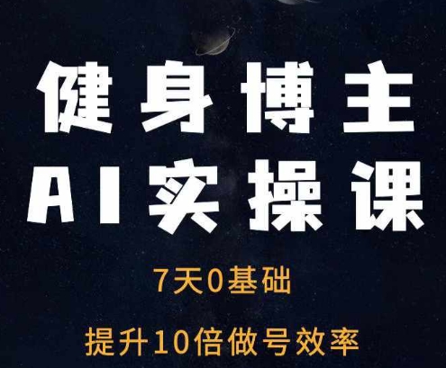 健身博主AI实操课——7天从0到1提升10倍做号效率-万利网