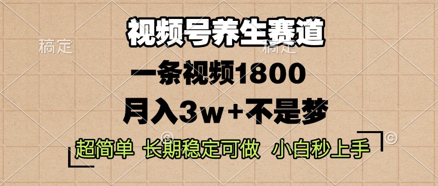 视频号养生赛道，一条视频1800，超简单，长期稳定可做，月入3w+不是梦-万利网