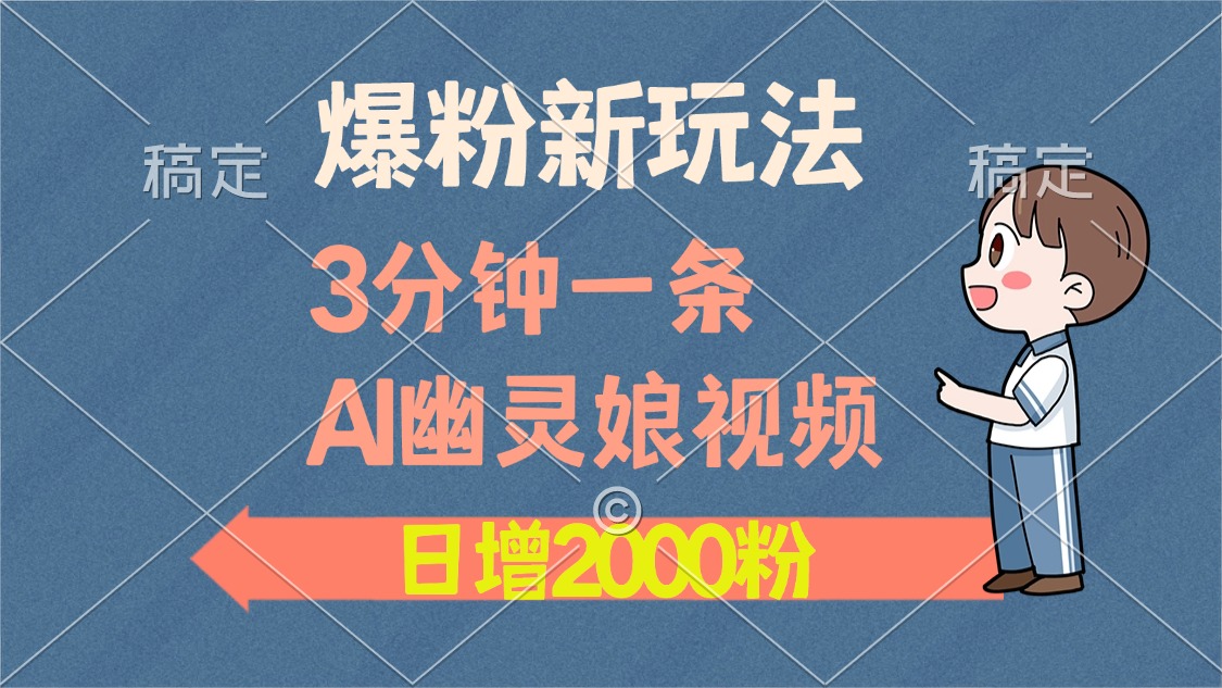 爆粉新玩法，3分钟一条AI幽灵娘视频，日涨2000粉丝，多种变现方式-万利网