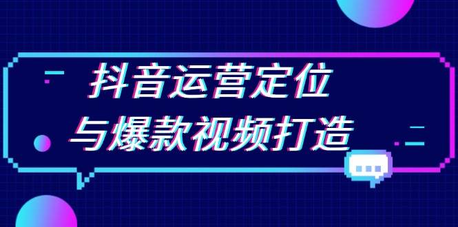 抖音运营定位与爆款视频打造：定位运营方向，挖掘爆款选题，提升播放量-万利网