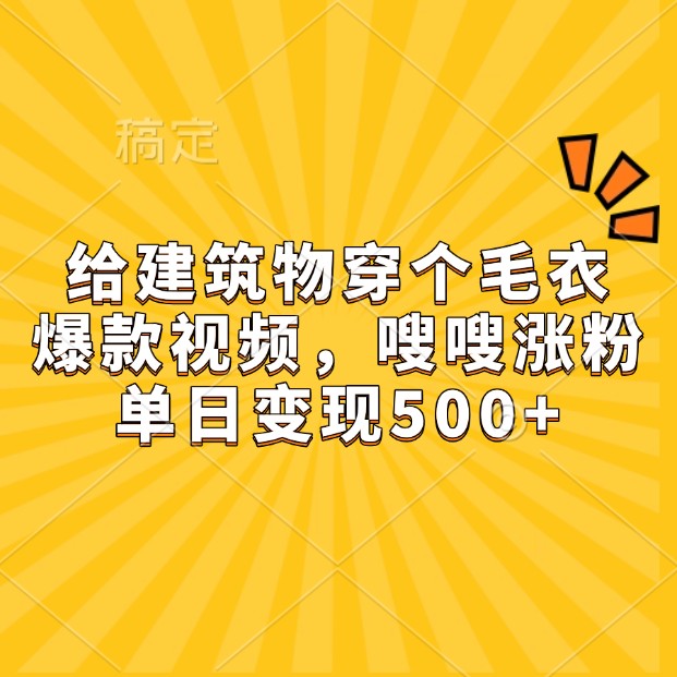 给建筑物穿个毛衣，爆款视频，嗖嗖涨粉，单日变现500+-万利网