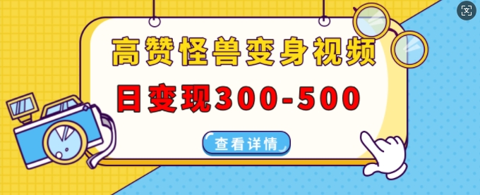 高赞怪兽变身视频制作，日变现300-500，多平台发布(抖音、视频号、小红书)-万利网