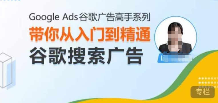 Google Ads谷歌广告高手 – 搜索广告，带你从入门到精通谷歌搜索广告-万利网