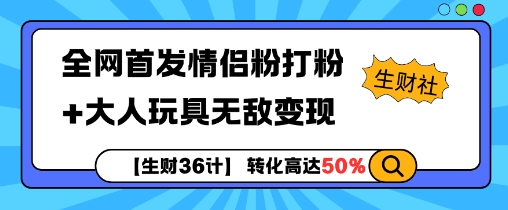 【生财36计】全网首发情侣粉打粉+大人玩具无敌变现-万利网